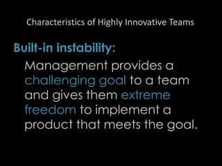 Characteristics of Highly Innovative Teams
Built-in instability:
Management provides a
challenging goal to a team
and gives them extreme
freedom to implement a
product that meets the goal.
41
 
