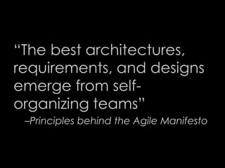 “The best architectures,
requirements, and designs
emerge from self-
organizing teams”
–Principles behind the Agile Manifesto
47
 