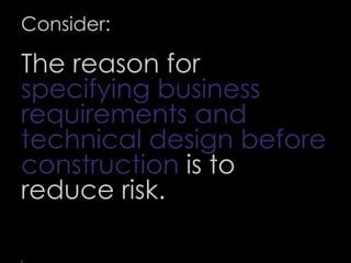 Consider:
The reason for
specifying business
requirements and
technical design before
construction is to
reduce risk.
58
 