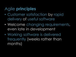 Agile principles
• Customer satisfaction by rapid
delivery of useful software
• Welcome changing requirements,
even late in development
• Working software is delivered
frequently (weeks rather than
months)
6
 