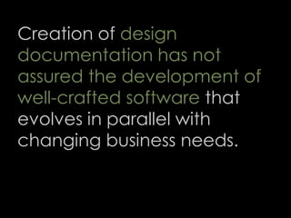 Creation of design
documentation has not
assured the development of
well-crafted software that
evolves in parallel with
changing business needs.
62
 