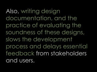 Also, writing design
documentation, and the
practice of evaluating the
soundness of these designs,
slows the development
process and delays essential
feedback from stakeholders
and users.
63
 