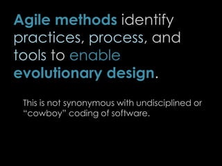 Agile methods identify
practices, process, and
tools to enable
evolutionary design.
This is not synonymous with undisciplined or
“cowboy” coding of software.
67
 