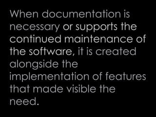 When documentation is
necessary or supports the
continued maintenance of
the software, it is created
alongside the
implementation of features
that made visible the
need.
70
 