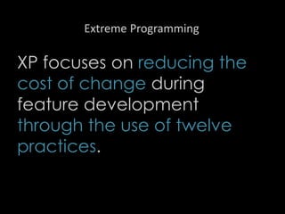 Extreme Programming
XP focuses on reducing the
cost of change during
feature development
through the use of twelve
practices.
93
 