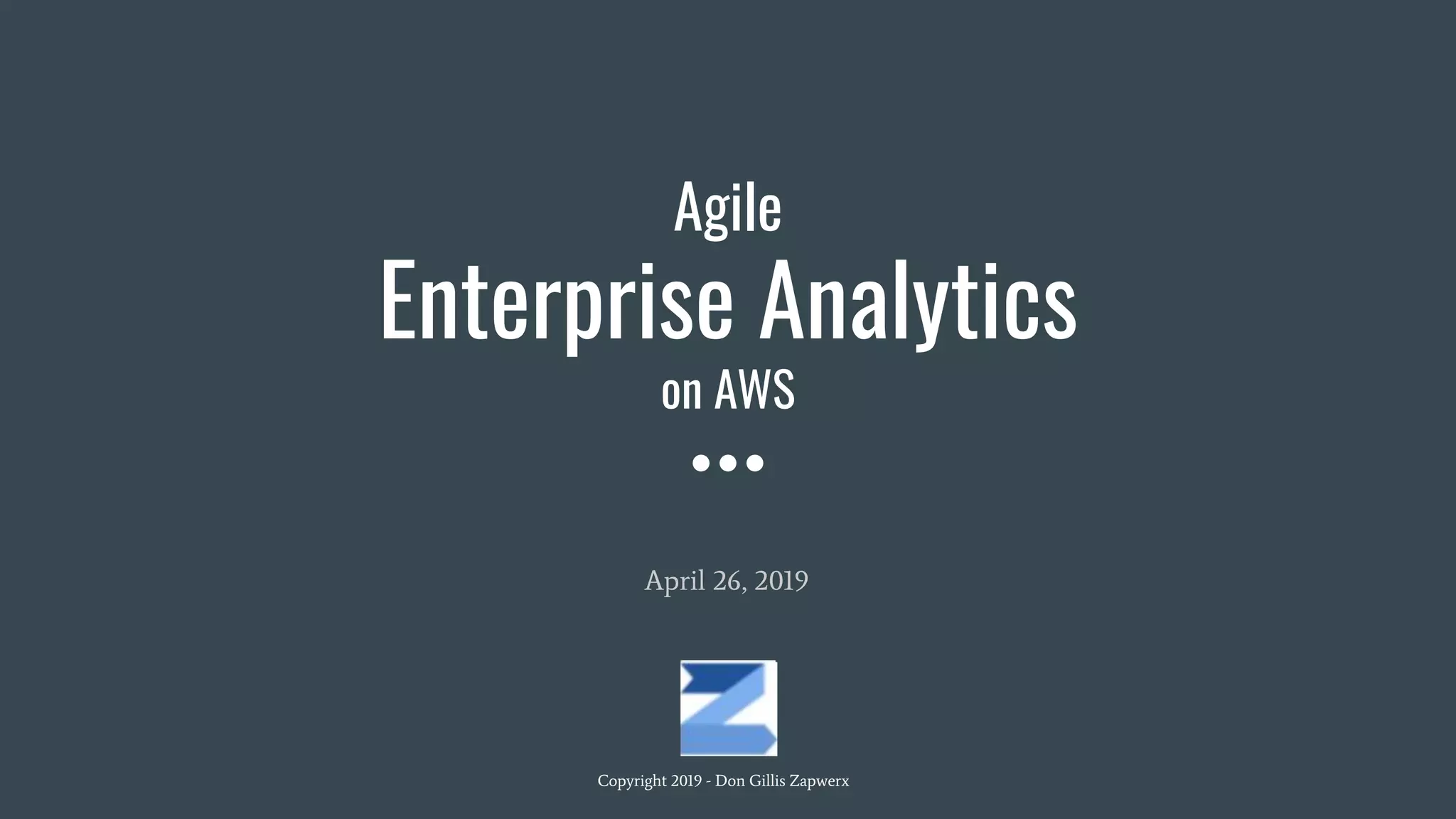 Agile
Enterprise Analytics
on AWS
April 26, 2019
Copyright 2019 - Don Gillis Zapwerx
 