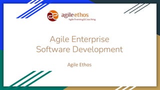 Agile Enterprise
Software Development
Agile Ethos
 