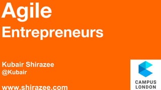 Agile
Entrepreneurs
Kubair Shirazee
@Kubair
www.shirazee.com
 
