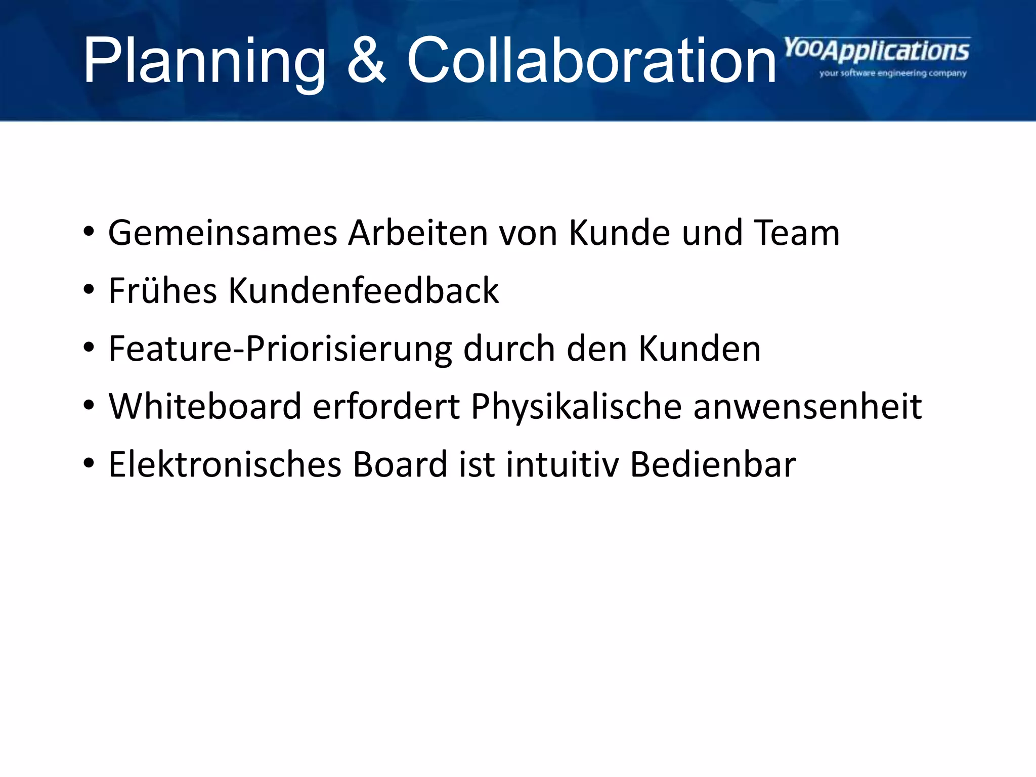 Planning & Collaboration
• Gemeinsames Arbeiten von Kunde und Team
• Frühes Kundenfeedback
• Feature-Priorisierung durch den Kunden
• Whiteboard erfordert Physikalische anwensenheit
• Elektronisches Board ist intuitiv Bedienbar
 