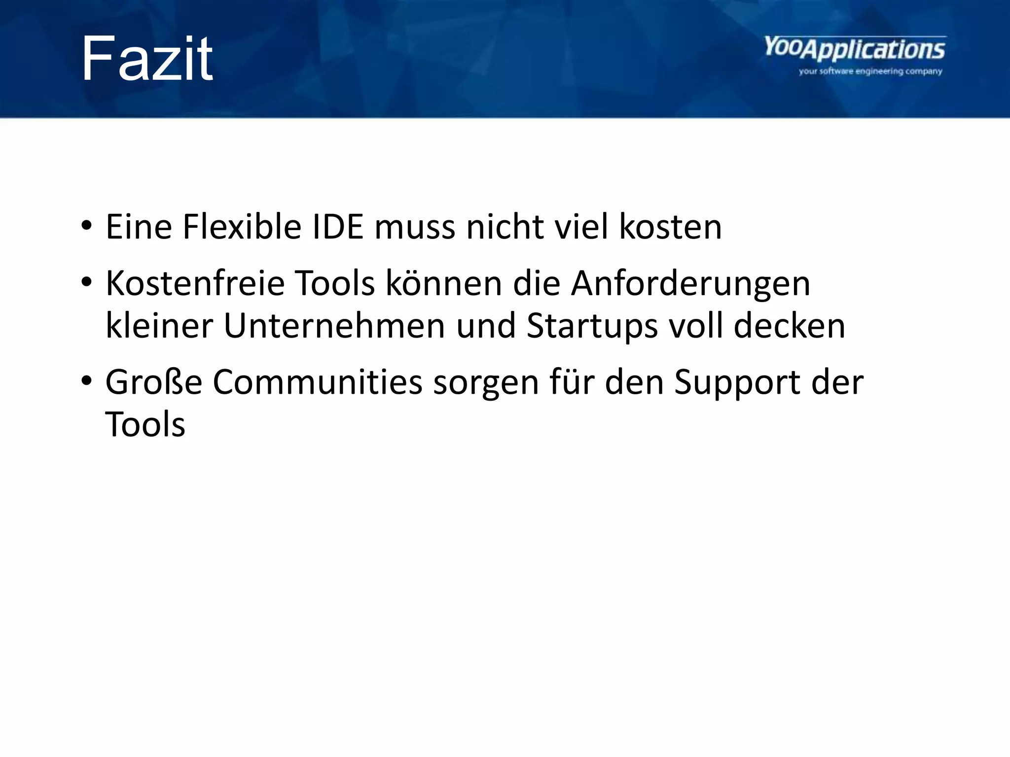 Fazit
• Eine Flexible IDE muss nicht viel kosten
• Kostenfreie Tools können die Anforderungen
kleiner Unternehmen und Startups voll decken
• Große Communities sorgen für den Support der
Tools
 