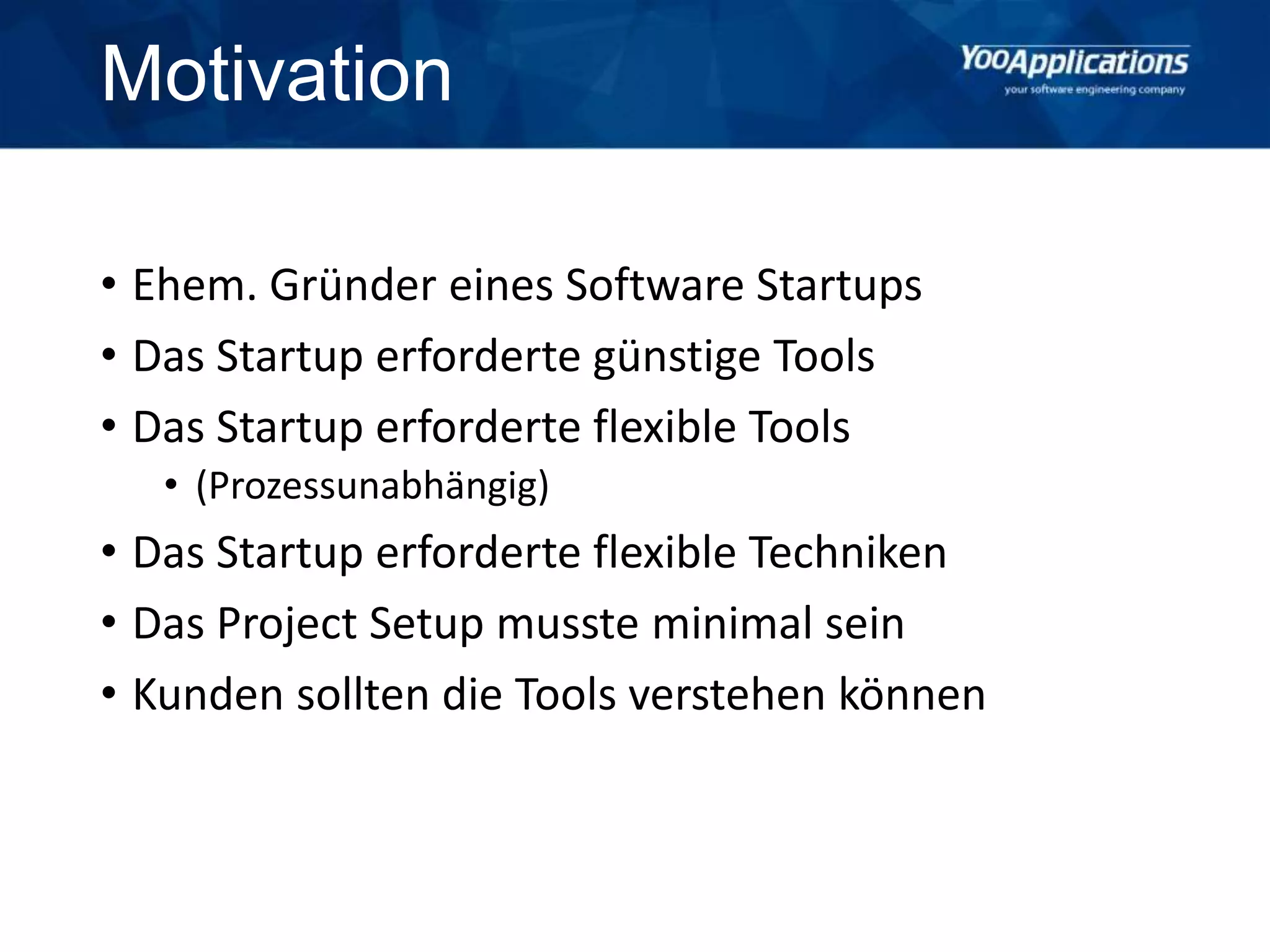 Motivation
• Ehem. Gründer eines Software Startups
• Das Startup erforderte günstige Tools
• Das Startup erforderte flexible Tools
• (Prozessunabhängig)
• Das Startup erforderte flexible Techniken
• Das Project Setup musste minimal sein
• Kunden sollten die Tools verstehen können
 