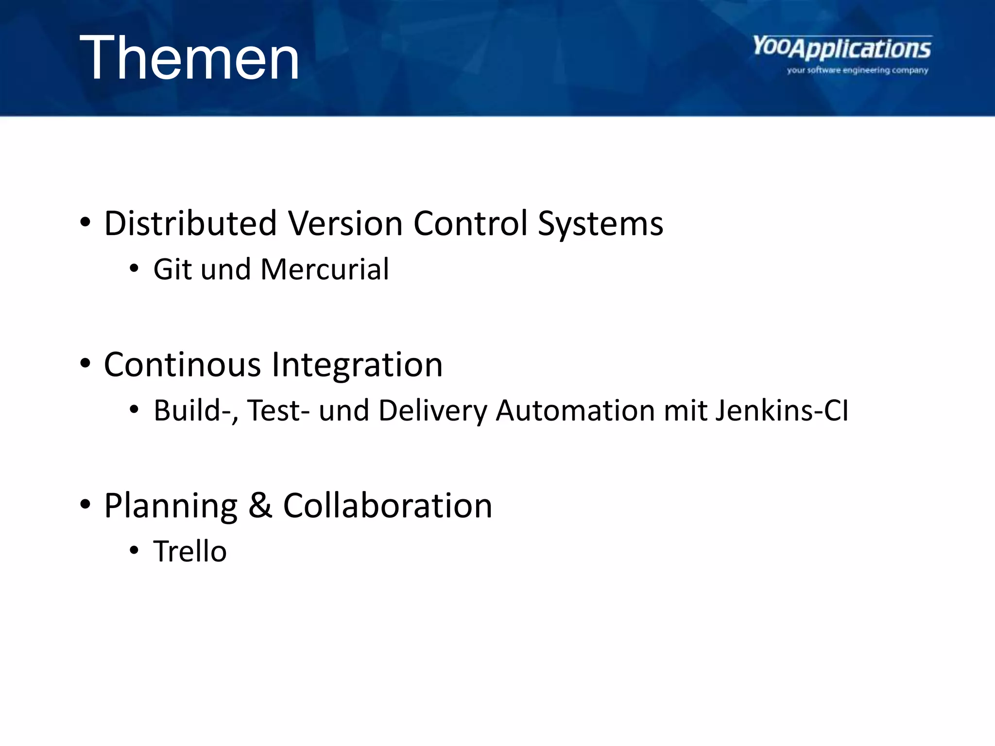 Themen
• Distributed Version Control Systems
• Git und Mercurial
• Continous Integration
• Build-, Test- und Delivery Automation mit Jenkins-CI
• Planning & Collaboration
• Trello
 