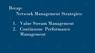 1. Value Stream Management
2. Continuous Performance
Management
Recap:
Network Management Strategies:
 