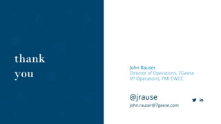 John Rauser
Director of Operations, 7Geese
VP Operations, PMI CWCC
@jrause
john.rauser@7geese.com
thank
you
 
