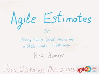 Kirill Klimov
Oct 5, 2013, Kiev, Ukraine, AgileEE season 5
Agile estimates or
Story points, ideal hours and a little math in between
 