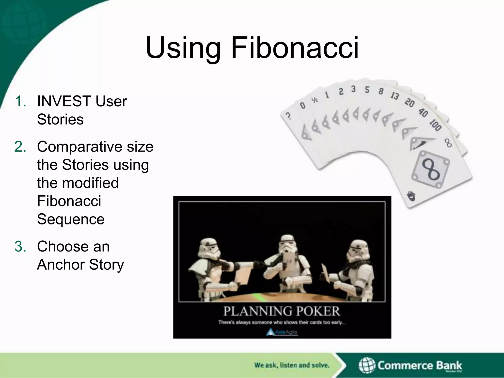 Using Fibonacci
1. INVEST User
Stories

2. Comparative size
the Stories using
the modified
Fibonacci
Sequence
3. Choose an
Anchor Story

 