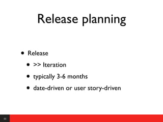 Release planning

     • Release
      • >> Iteration
      • typically 3-6 months
      • date-driven or user story-driven

11
 