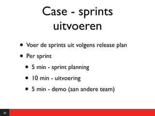 Case - sprints
              uitvoeren
     • Voer de sprints uit volgens release plan
     • Per sprint
      • 5 min - sprint planning
      • 10 min - uitvoering
      • 5 min - demo (aan andere team)
30
 