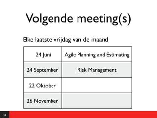 Volgende meeting(s)
     Elke laatste vrijdag van de maand

          24 Juni    Agile Planning and Estimating

      24 September        Risk Management

       22 Oktober

      26 November

34
 