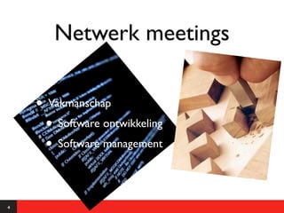 Netwerk meetings

    • Vakmanschap
     • Software ontwikkeling
     • Software management

4
 