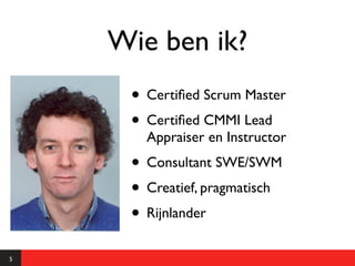 Wie ben ik?
     • Certiﬁed Scrum Master
     • Certiﬁed CMMI Lead
       Appraiser en Instructor
     • Consultant SWE/SWM
     • Creatief, pragmatisch
     • Rijnlander
5
 