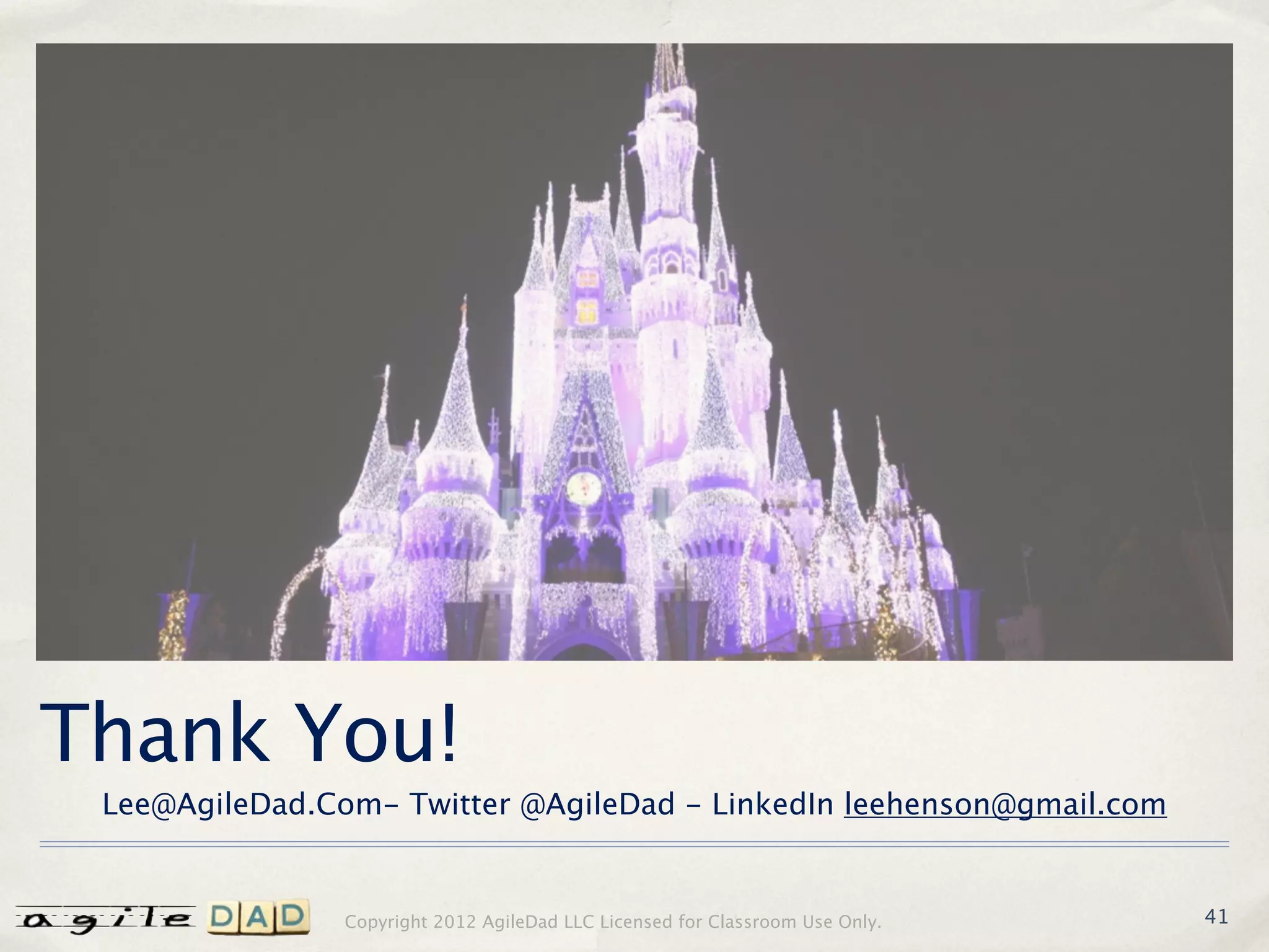 Thank You!
 Lee@AgileDad.Com- Twitter @AgileDad - LinkedIn leehenson@gmail.com


                Copyright 2012 AgileDad LLC Licensed for Classroom Use Only.   41
 