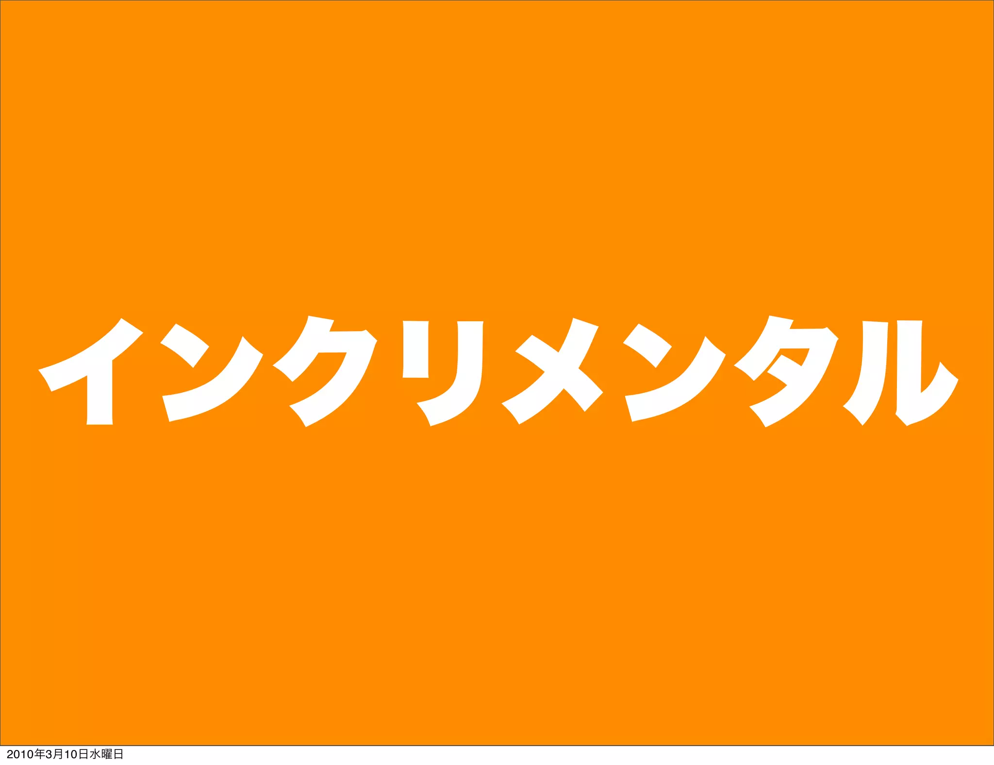 インクリメンタル

2010年3月10日水曜日
 