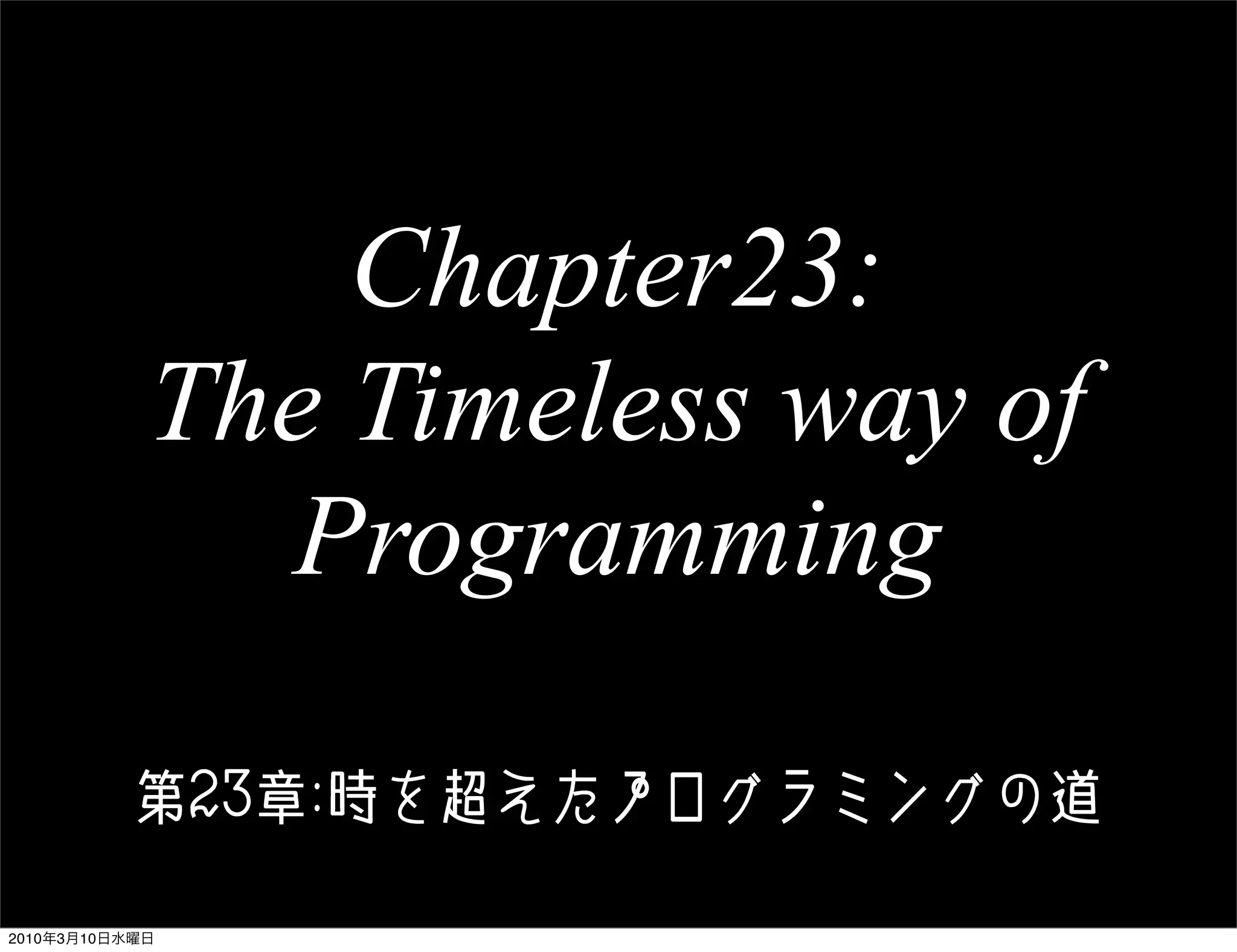 Chapter23:
            The Timeless way of
              Programming

           !"#$%&'()*+,-./0-12

2010年3月10日水曜日
 