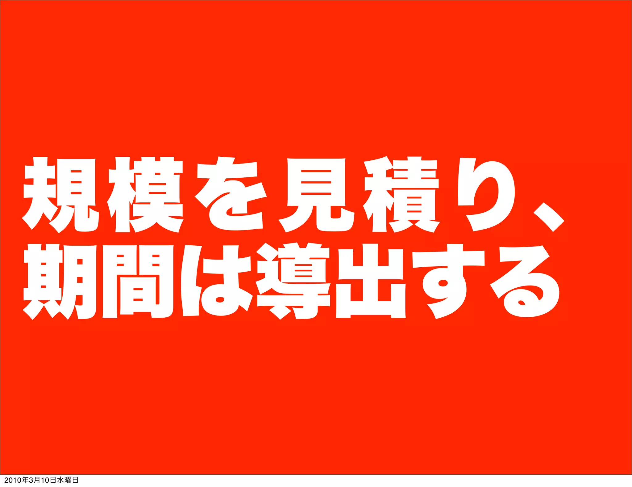 規模を見積り、
  期間は導出する

2010年3月10日水曜日
 