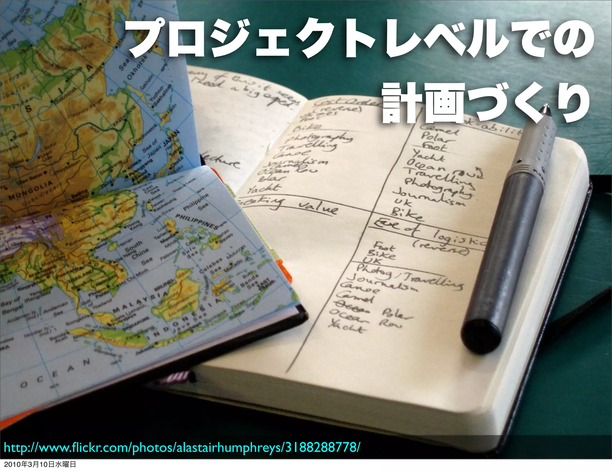 プロジェクトレベルでの
                        計画づくり




http://www.ﬂickr.com/photos/alastairhumphreys/3188288778/
2010年3月10日水曜日
 