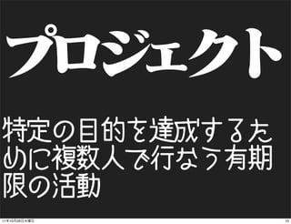 特定の目的を達成するた
めに複数人で行なう有期
限の活動
11   10   26   10
 