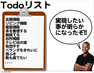 TTooddooリスト
          玄関掃除
          リビング掃除
                           実現したい
          寝室掃除             事が明らか
          本を...