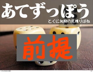 とくに初期の見積りはね




               前提        masayuki - ﬂickr
11   10   26                         141
 