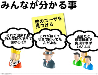 みんなが分かる事
                         のユー ザを
                       他
                       見 つける
           それが出来れば      これが...