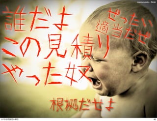 memekode - ﬂickr




誰だよ                ぜった
                  適当だ い
                      ぜ
この見積り
やった奴
               根拠だせ...