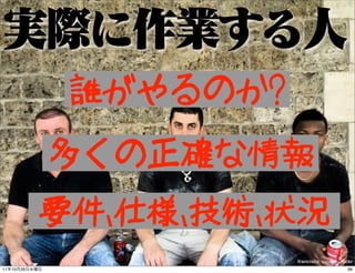 誰がやるのか?
               多くの正確な情報
               要件、仕様、技術、状況
                          francisco_osorio - ﬂickr
11   10   26...