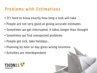Problems with Estimations
●   It's hard to know exactly how long a task will take
●   People are not very good at giving a...