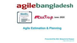 June- 2019
Agile Estimation & Planning
Presented By-Md. Mojammel Haque
CSM, CSPO, CSD, CSP
 