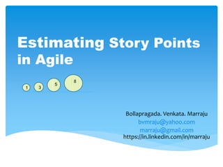 Estimating Story Points
in Agile - Approach
1 3
8
5
Bollapragada. Venkata. Marraju
bvmraju@yahoo.com
marraju@gmail.com
https://in.linkedin.com/in/marraju
 