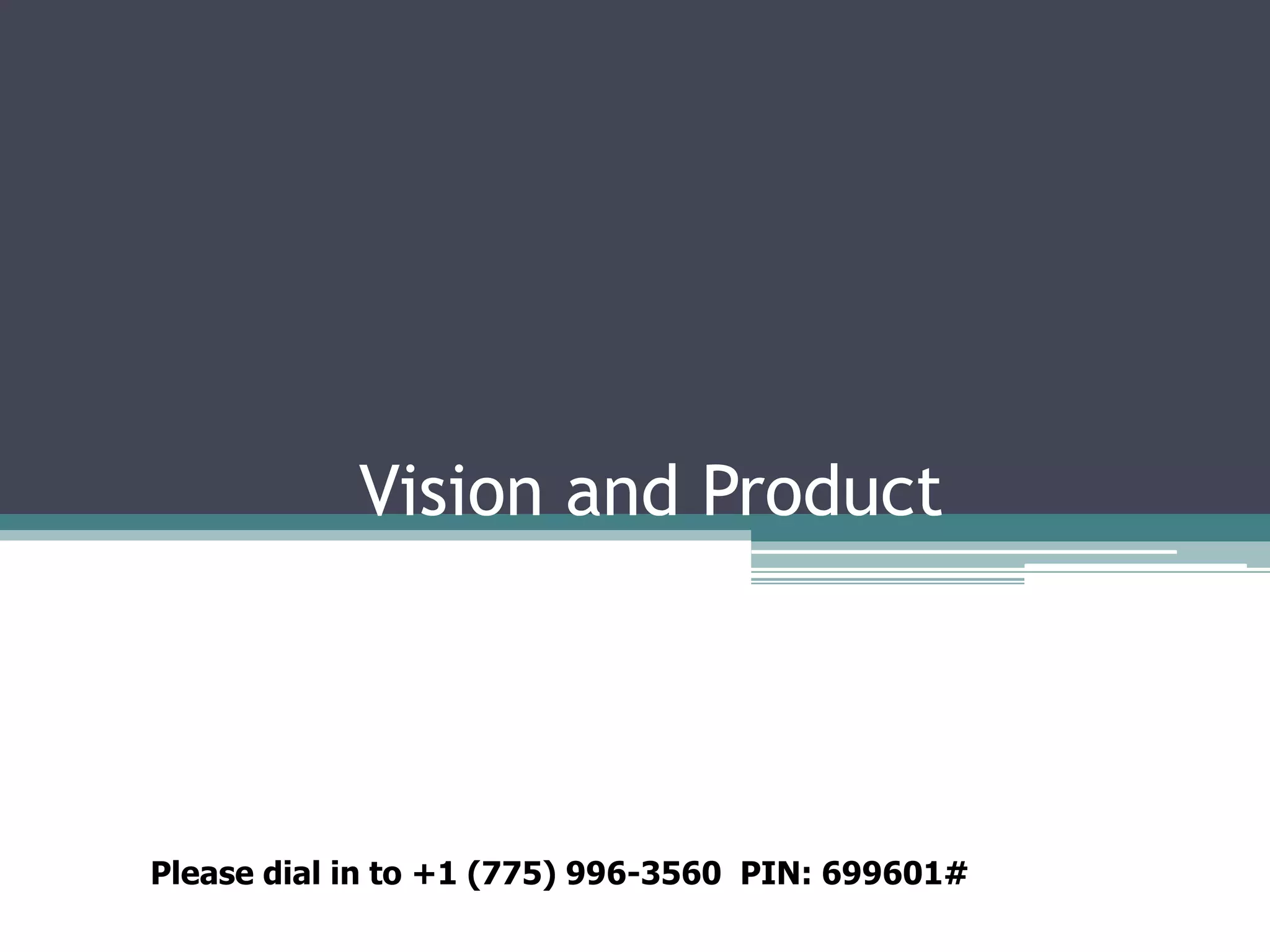 Vision and Product




Please dial in to +1 (775) 996-3560 PIN: 699601#
 