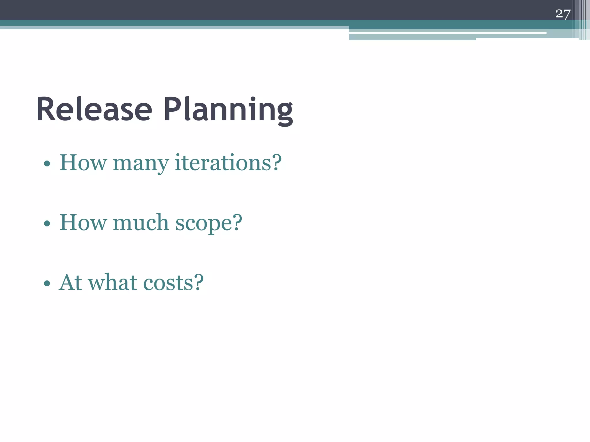 27




Release Planning
• How many iterations?

• How much scope?

• At what costs?
 