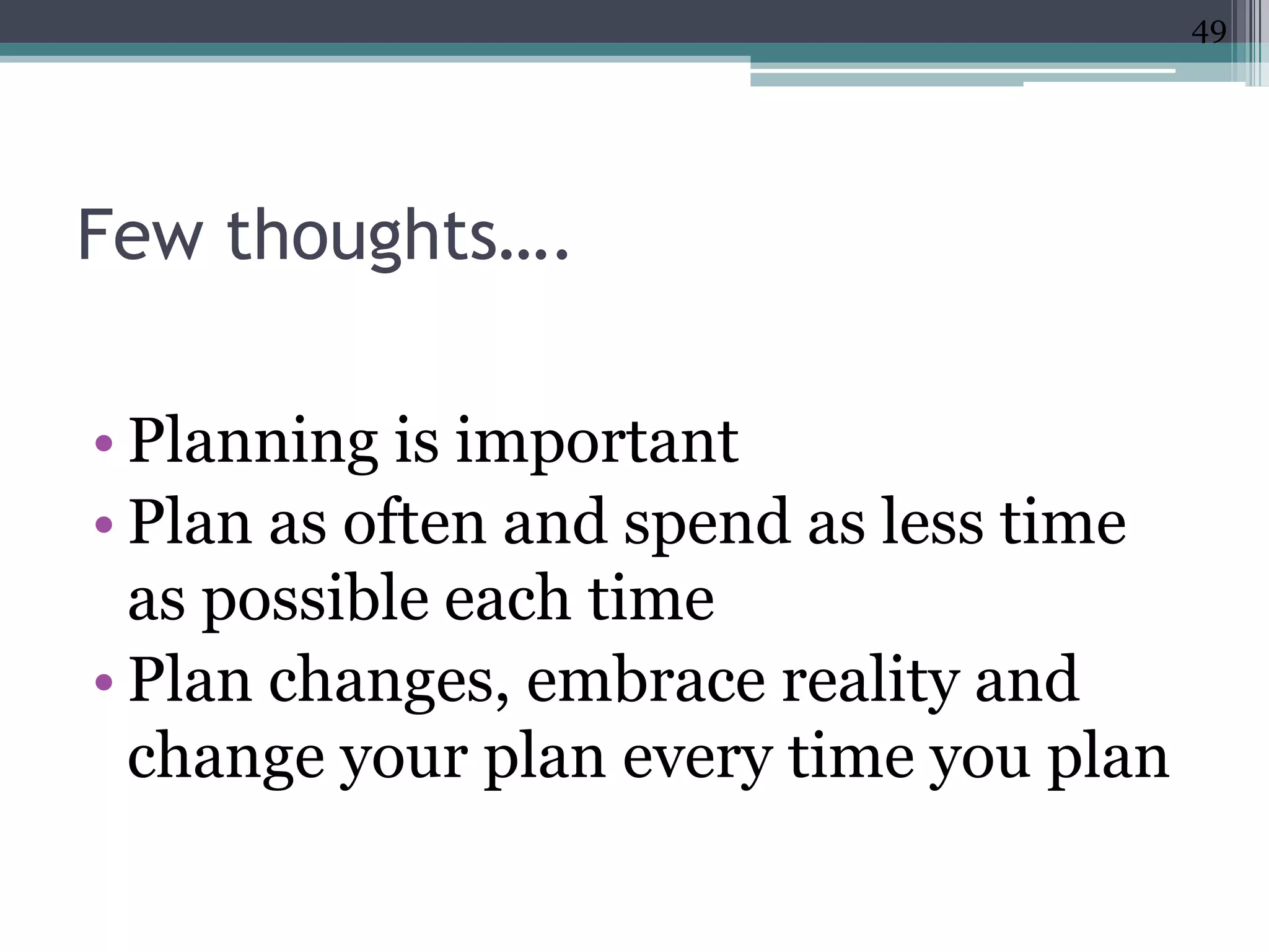 49




Few thoughts….

• Planning is important
• Plan as often and spend as less time
  as possible each time
• Plan changes, embrace reality and
  change your plan every time you plan
 
