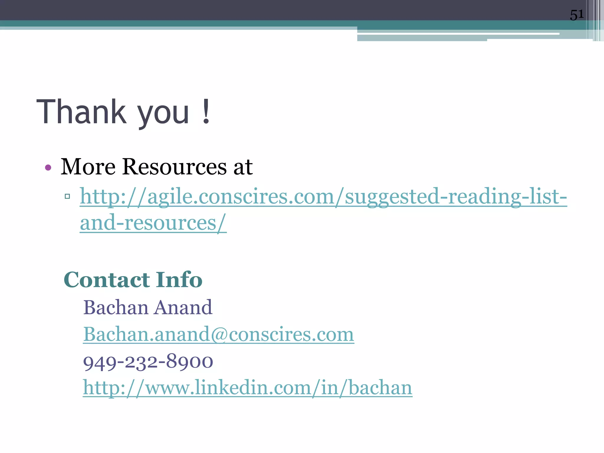 51




Thank you !
• More Resources at
 ▫ http://agile.conscires.com/suggested-reading-list-
   and-resources/

 Contact Info
   Bachan Anand
   Bachan.anand@conscires.com
   949-232-8900
   http://www.linkedin.com/in/bachan
 