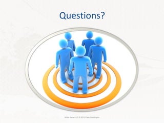 Questions? White Barrel LLC © 2010 Peter Saddington 
