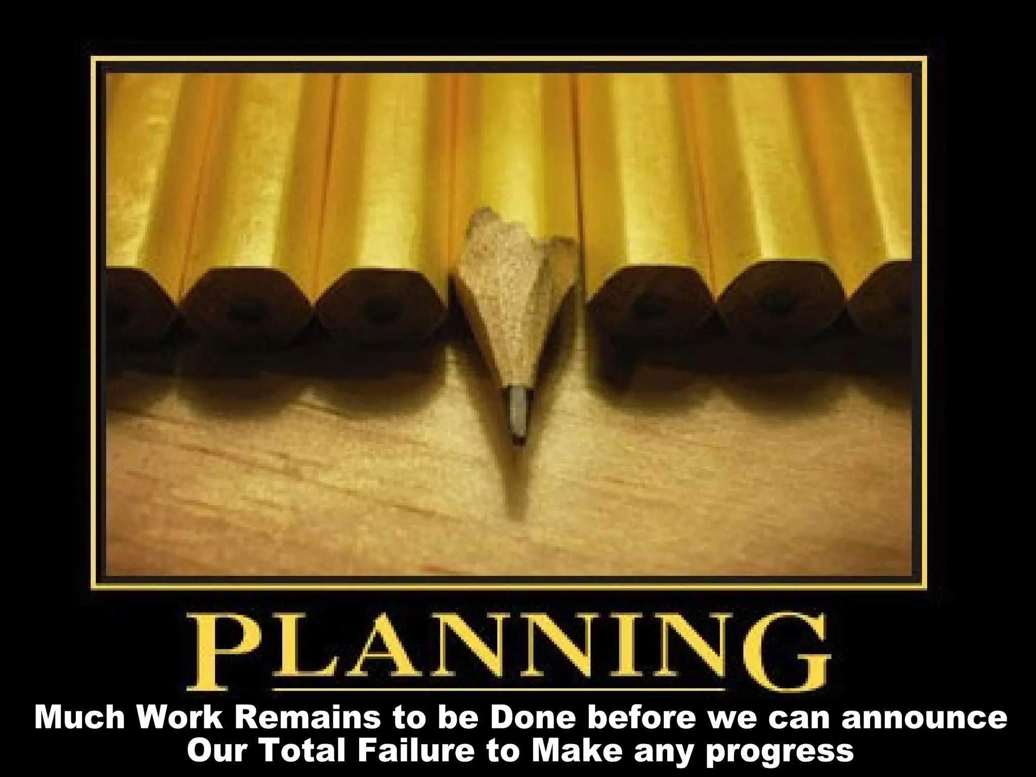 Much Work Remains to be Done before we can announce Our Total Failure to Make any progress 