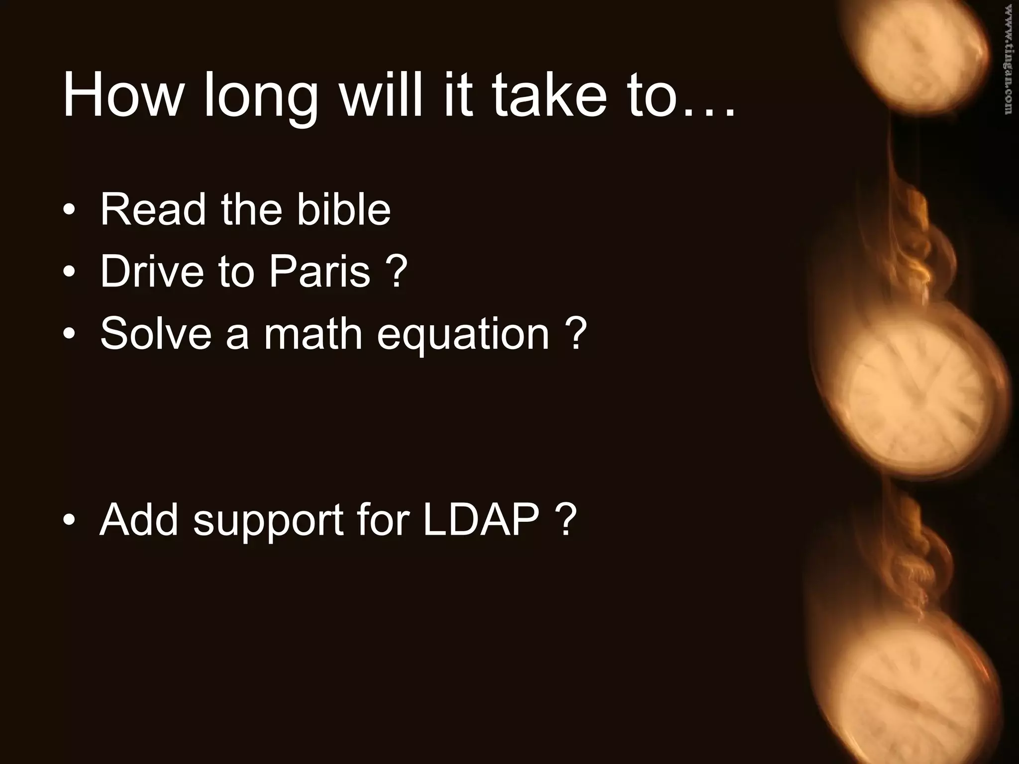How long will it take to… Read the bible Drive to Paris ? Solve a math equation ? Add support for LDAP ? 