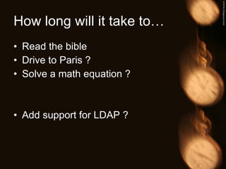 How long will it take to… Read the bible Drive to Paris ? Solve a math equation ? Add support for LDAP ? 