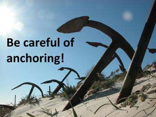 Be careful of anchoring!