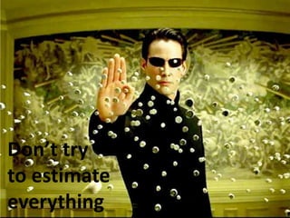 Don’t try to estimate everything