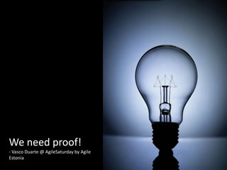 We need proof! - Vasco Duarte @ AgileSaturday by Agile Estonia 